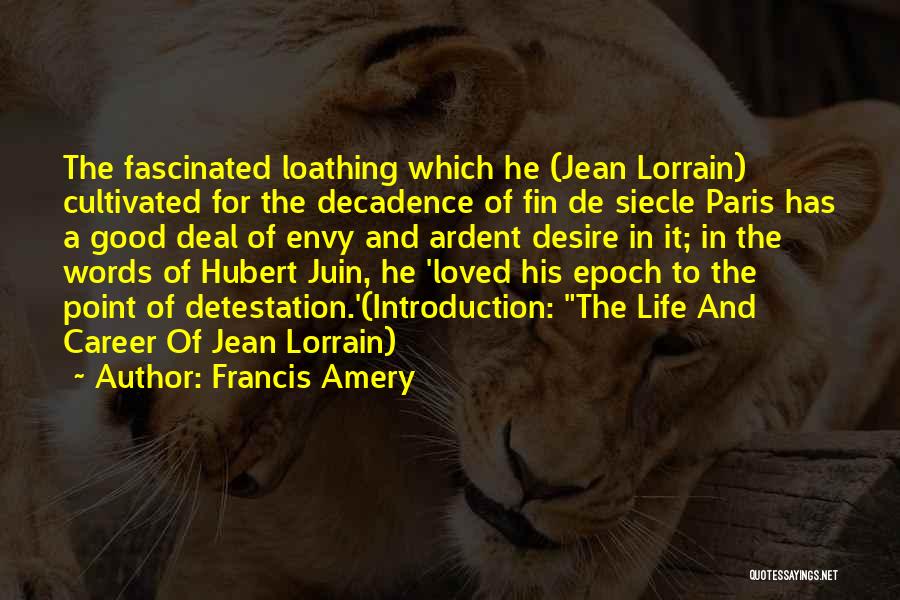 Francis Amery Quotes: The Fascinated Loathing Which He (jean Lorrain) Cultivated For The Decadence Of Fin De Siecle Paris Has A Good Deal