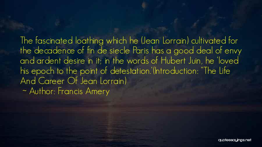 Francis Amery Quotes: The Fascinated Loathing Which He (jean Lorrain) Cultivated For The Decadence Of Fin De Siecle Paris Has A Good Deal