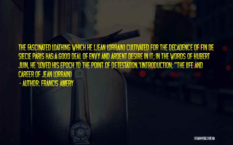 Francis Amery Quotes: The Fascinated Loathing Which He (jean Lorrain) Cultivated For The Decadence Of Fin De Siecle Paris Has A Good Deal