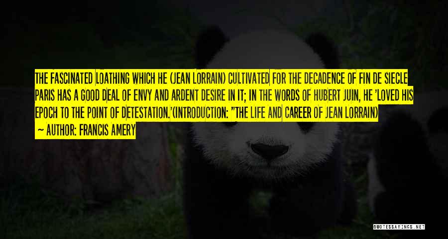Francis Amery Quotes: The Fascinated Loathing Which He (jean Lorrain) Cultivated For The Decadence Of Fin De Siecle Paris Has A Good Deal