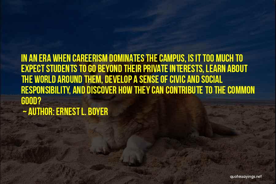 Ernest L. Boyer Quotes: In An Era When Careerism Dominates The Campus, Is It Too Much To Expect Students To Go Beyond Their Private