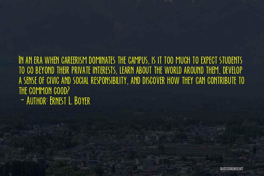 Ernest L. Boyer Quotes: In An Era When Careerism Dominates The Campus, Is It Too Much To Expect Students To Go Beyond Their Private