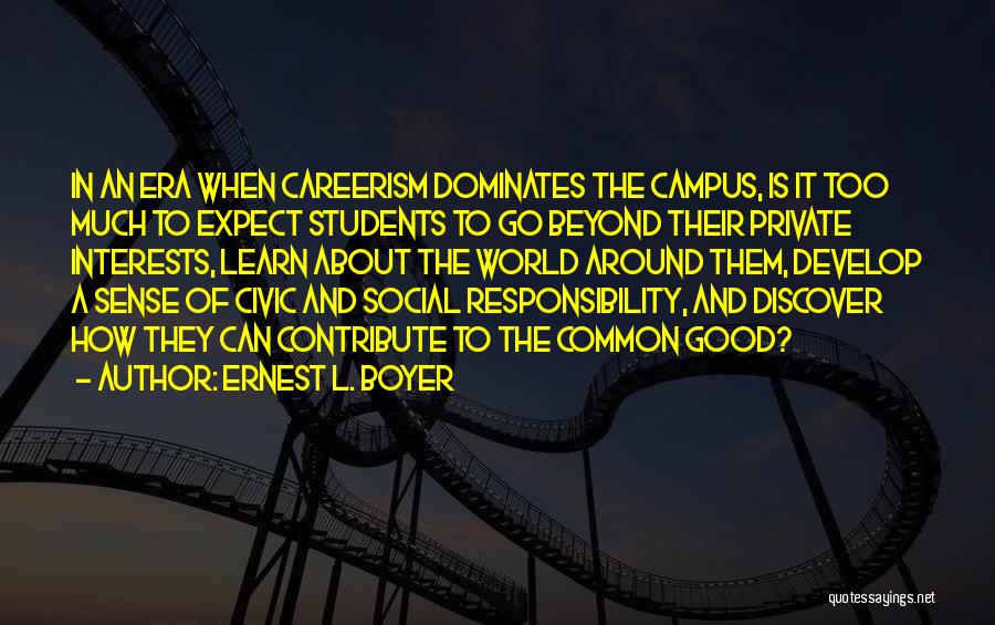 Ernest L. Boyer Quotes: In An Era When Careerism Dominates The Campus, Is It Too Much To Expect Students To Go Beyond Their Private