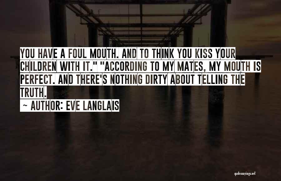 Eve Langlais Quotes: You Have A Foul Mouth. And To Think You Kiss Your Children With It. According To My Mates, My Mouth