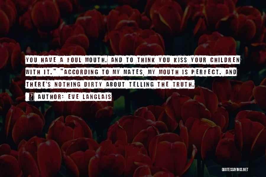 Eve Langlais Quotes: You Have A Foul Mouth. And To Think You Kiss Your Children With It. According To My Mates, My Mouth