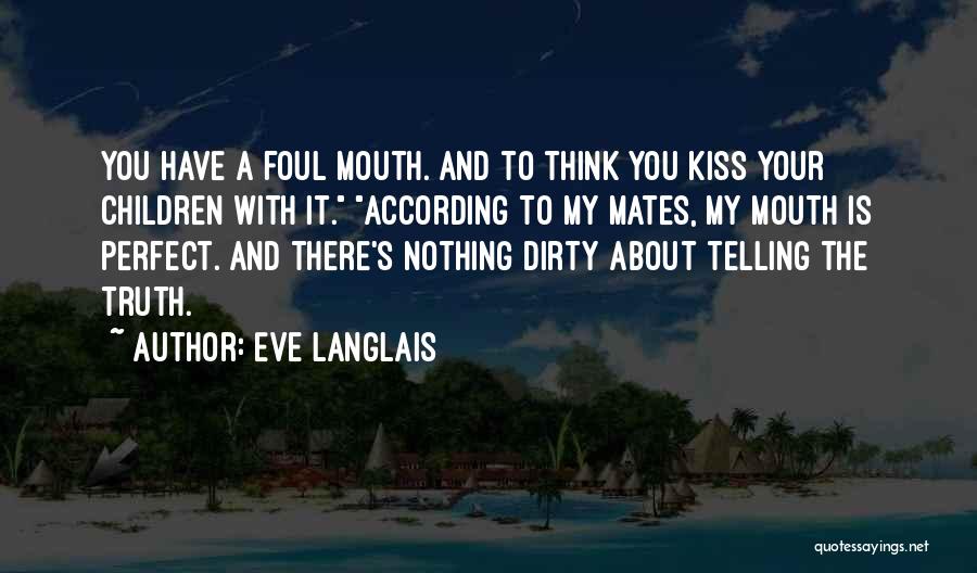 Eve Langlais Quotes: You Have A Foul Mouth. And To Think You Kiss Your Children With It. According To My Mates, My Mouth