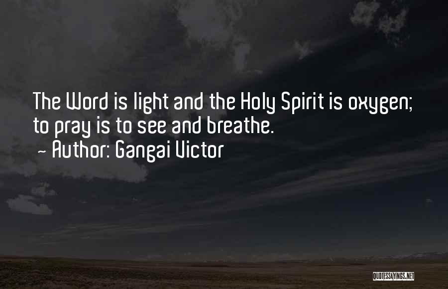 Gangai Victor Quotes: The Word Is Light And The Holy Spirit Is Oxygen; To Pray Is To See And Breathe.