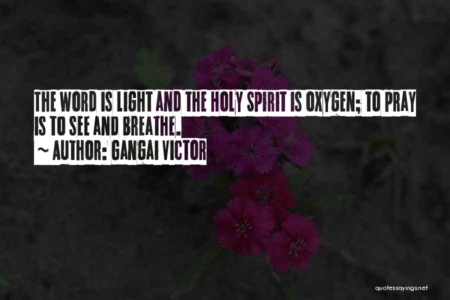 Gangai Victor Quotes: The Word Is Light And The Holy Spirit Is Oxygen; To Pray Is To See And Breathe.