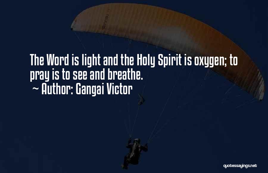 Gangai Victor Quotes: The Word Is Light And The Holy Spirit Is Oxygen; To Pray Is To See And Breathe.