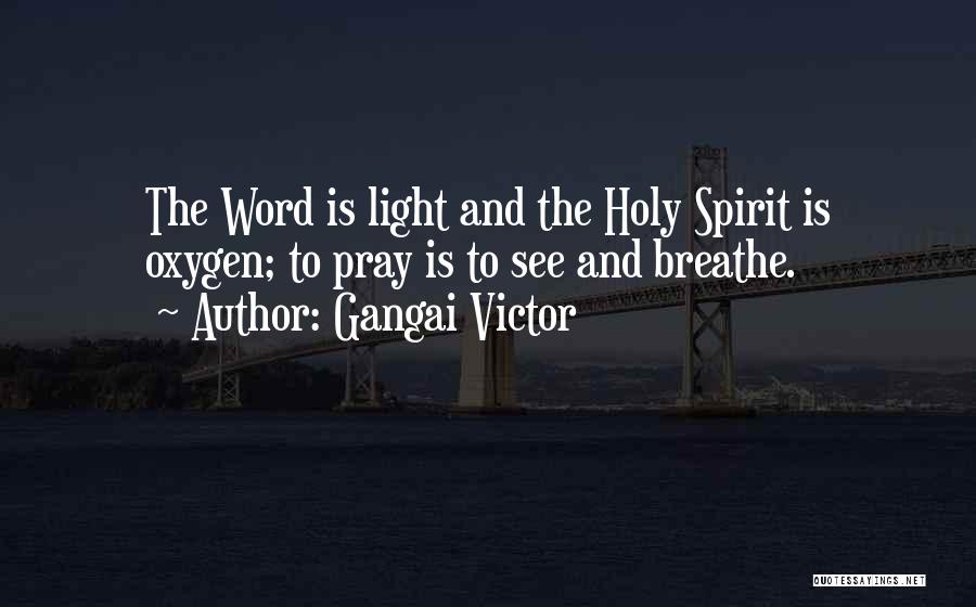 Gangai Victor Quotes: The Word Is Light And The Holy Spirit Is Oxygen; To Pray Is To See And Breathe.
