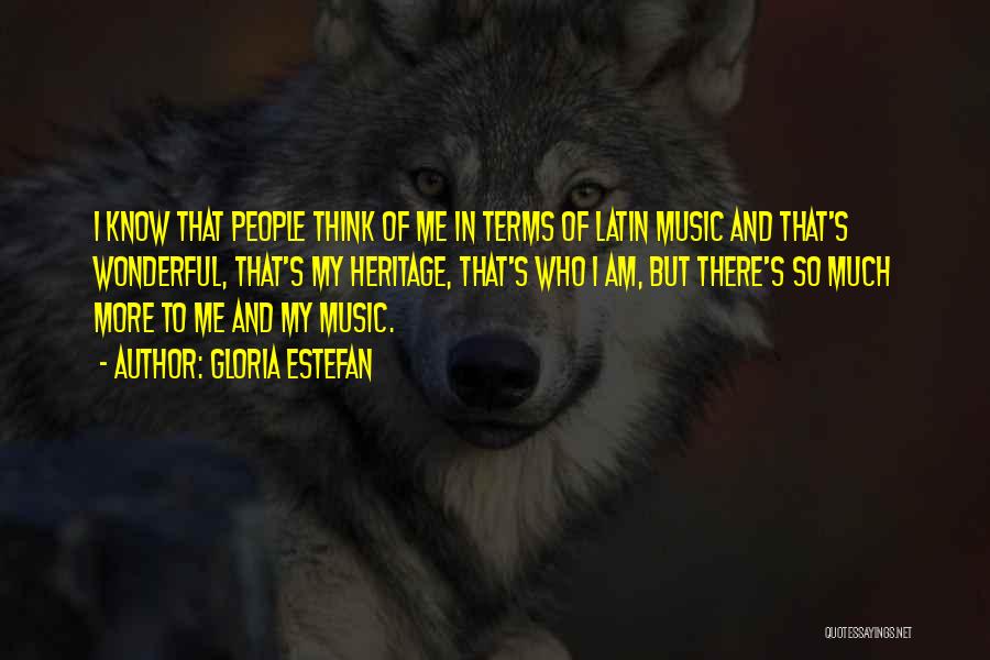Gloria Estefan Quotes: I Know That People Think Of Me In Terms Of Latin Music And That's Wonderful, That's My Heritage, That's Who