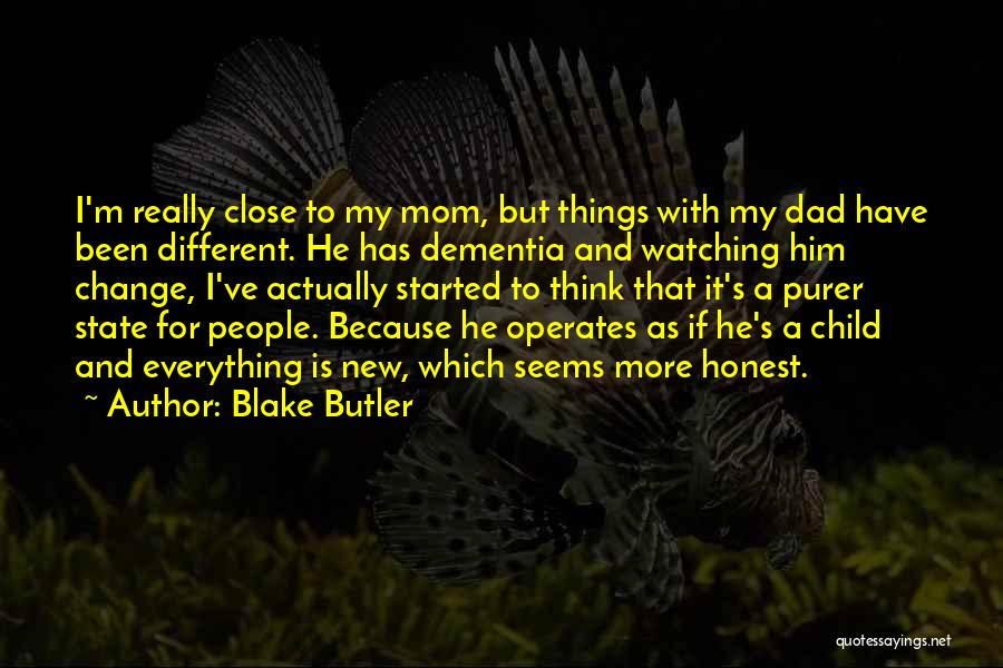 Blake Butler Quotes: I'm Really Close To My Mom, But Things With My Dad Have Been Different. He Has Dementia And Watching Him