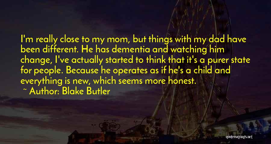 Blake Butler Quotes: I'm Really Close To My Mom, But Things With My Dad Have Been Different. He Has Dementia And Watching Him