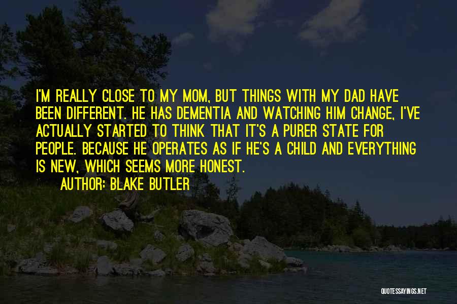 Blake Butler Quotes: I'm Really Close To My Mom, But Things With My Dad Have Been Different. He Has Dementia And Watching Him