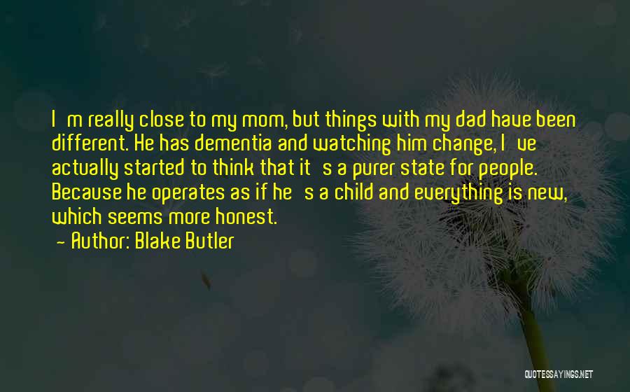Blake Butler Quotes: I'm Really Close To My Mom, But Things With My Dad Have Been Different. He Has Dementia And Watching Him
