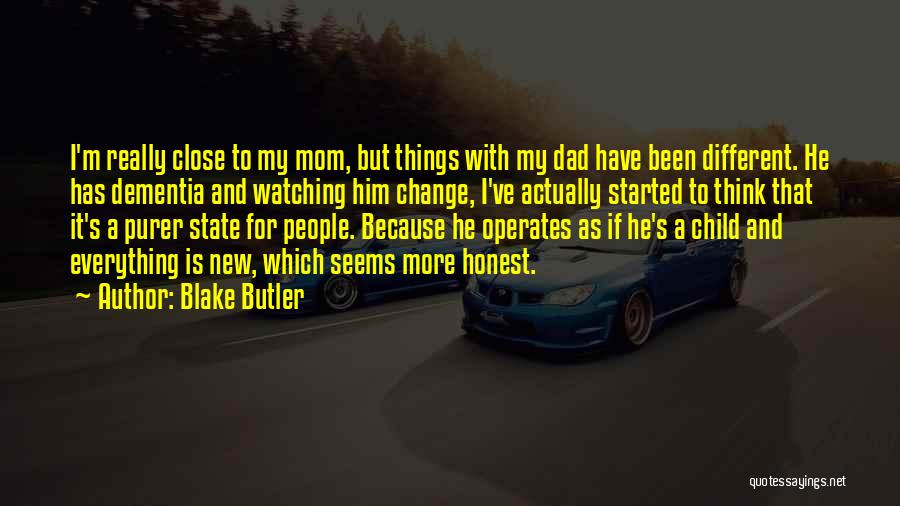 Blake Butler Quotes: I'm Really Close To My Mom, But Things With My Dad Have Been Different. He Has Dementia And Watching Him