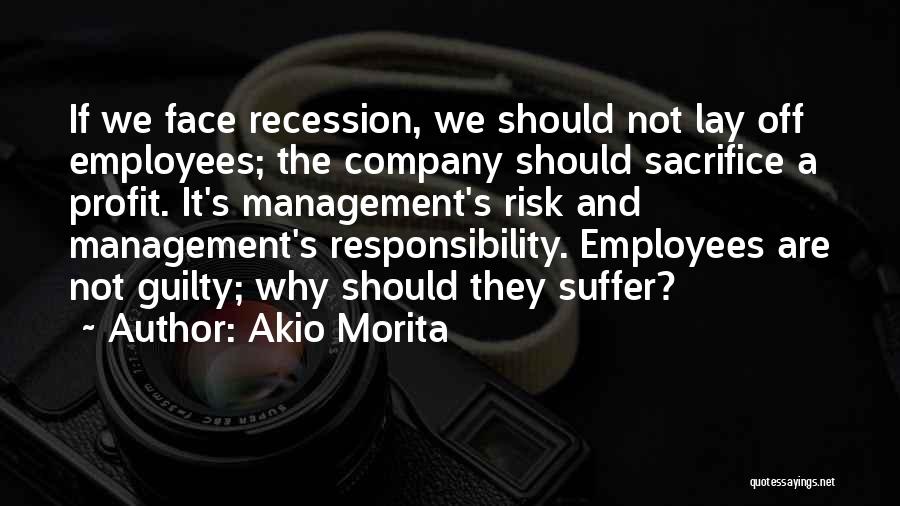 Akio Morita Quotes: If We Face Recession, We Should Not Lay Off Employees; The Company Should Sacrifice A Profit. It's Management's Risk And