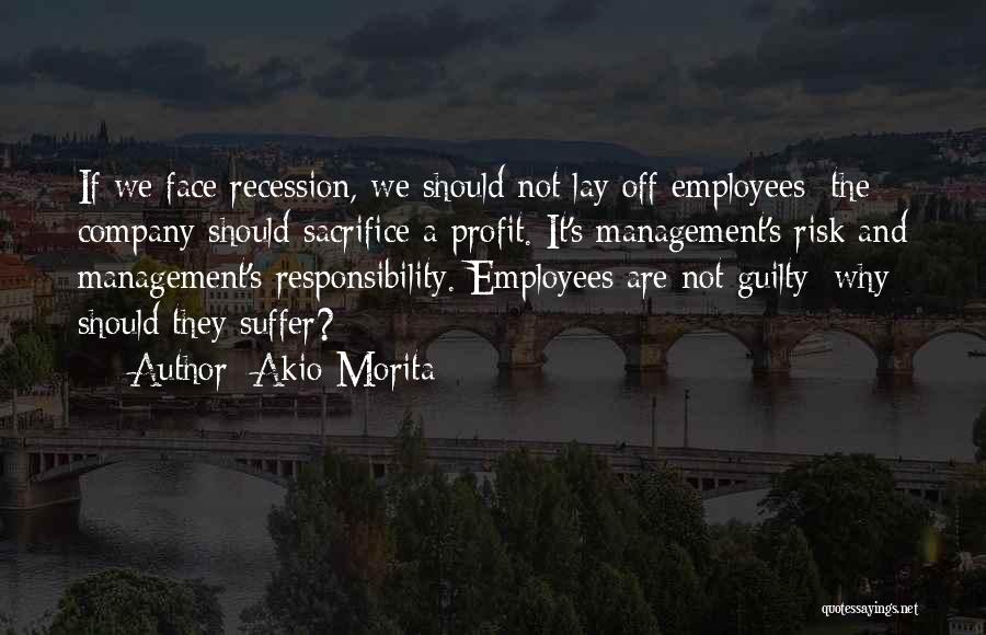 Akio Morita Quotes: If We Face Recession, We Should Not Lay Off Employees; The Company Should Sacrifice A Profit. It's Management's Risk And