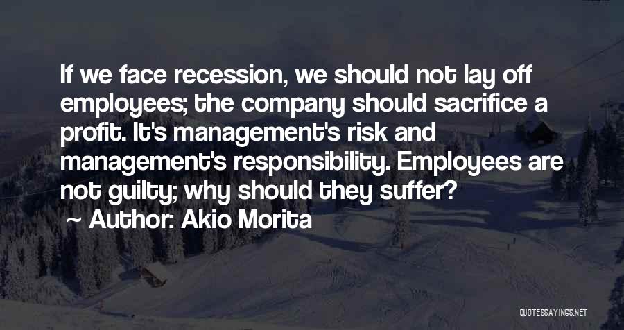 Akio Morita Quotes: If We Face Recession, We Should Not Lay Off Employees; The Company Should Sacrifice A Profit. It's Management's Risk And