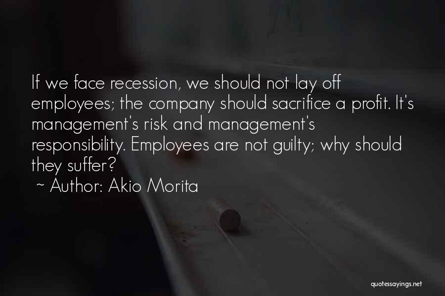 Akio Morita Quotes: If We Face Recession, We Should Not Lay Off Employees; The Company Should Sacrifice A Profit. It's Management's Risk And