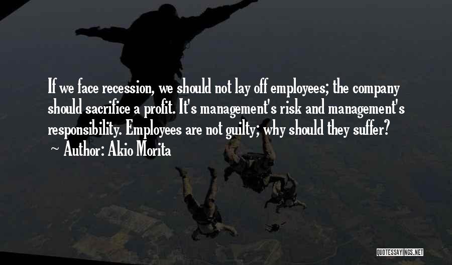 Akio Morita Quotes: If We Face Recession, We Should Not Lay Off Employees; The Company Should Sacrifice A Profit. It's Management's Risk And