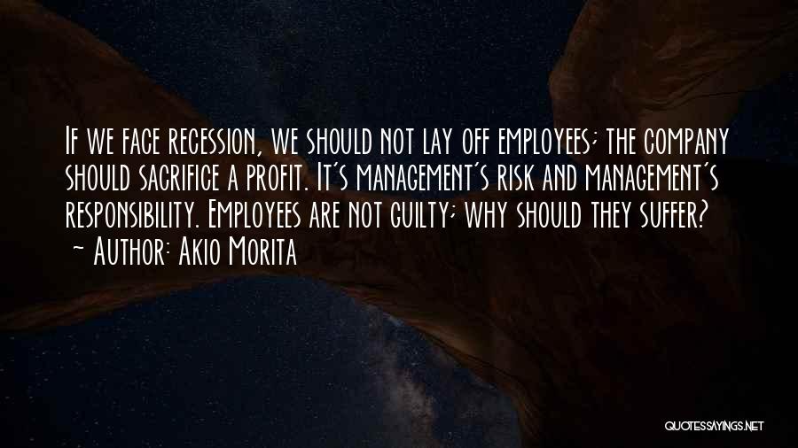 Akio Morita Quotes: If We Face Recession, We Should Not Lay Off Employees; The Company Should Sacrifice A Profit. It's Management's Risk And