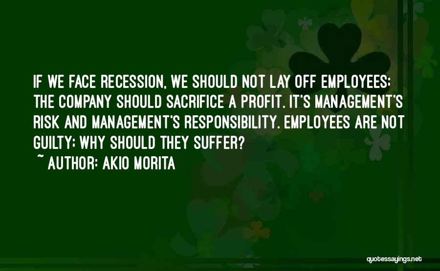 Akio Morita Quotes: If We Face Recession, We Should Not Lay Off Employees; The Company Should Sacrifice A Profit. It's Management's Risk And