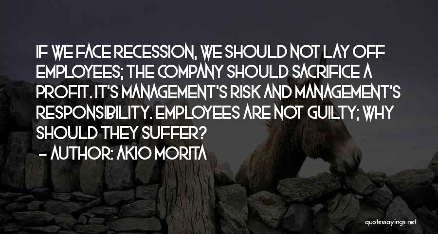 Akio Morita Quotes: If We Face Recession, We Should Not Lay Off Employees; The Company Should Sacrifice A Profit. It's Management's Risk And