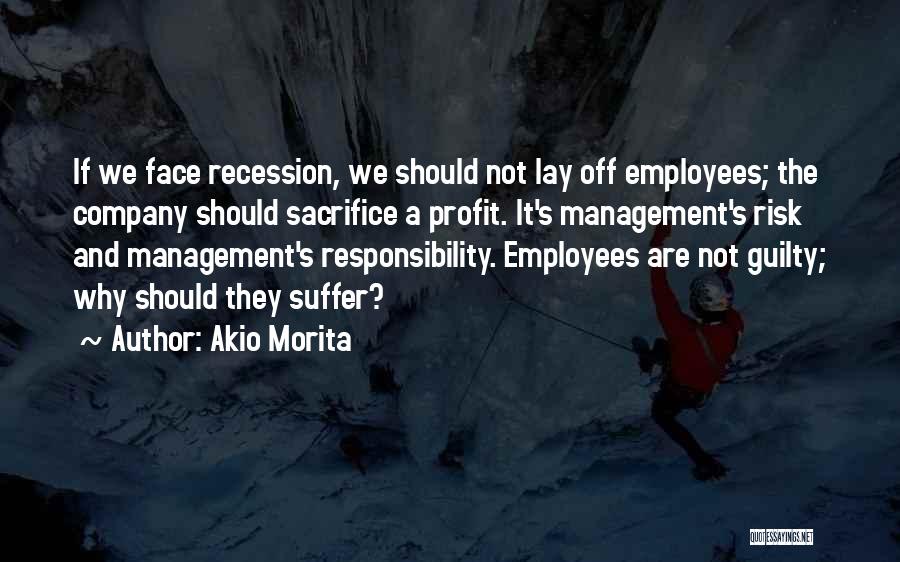 Akio Morita Quotes: If We Face Recession, We Should Not Lay Off Employees; The Company Should Sacrifice A Profit. It's Management's Risk And
