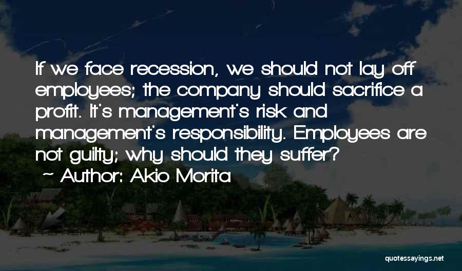 Akio Morita Quotes: If We Face Recession, We Should Not Lay Off Employees; The Company Should Sacrifice A Profit. It's Management's Risk And