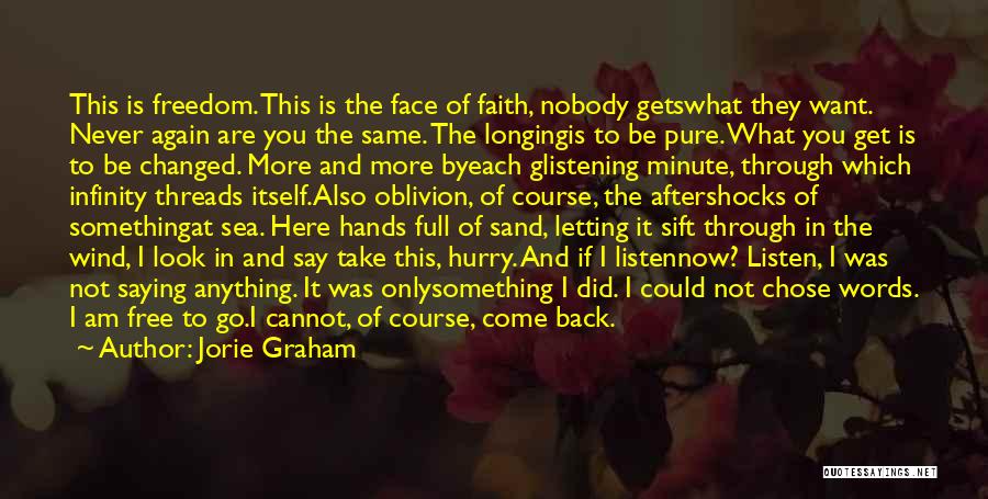 Jorie Graham Quotes: This Is Freedom. This Is The Face Of Faith, Nobody Getswhat They Want. Never Again Are You The Same. The