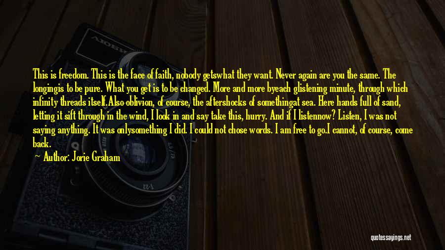 Jorie Graham Quotes: This Is Freedom. This Is The Face Of Faith, Nobody Getswhat They Want. Never Again Are You The Same. The