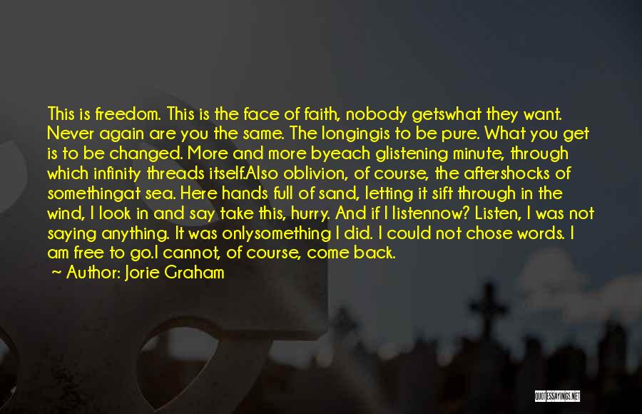 Jorie Graham Quotes: This Is Freedom. This Is The Face Of Faith, Nobody Getswhat They Want. Never Again Are You The Same. The
