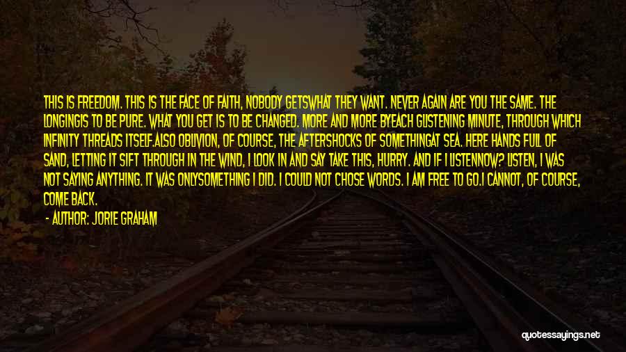 Jorie Graham Quotes: This Is Freedom. This Is The Face Of Faith, Nobody Getswhat They Want. Never Again Are You The Same. The