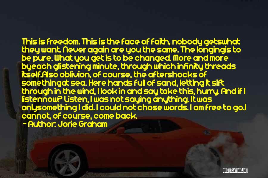 Jorie Graham Quotes: This Is Freedom. This Is The Face Of Faith, Nobody Getswhat They Want. Never Again Are You The Same. The