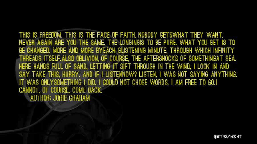 Jorie Graham Quotes: This Is Freedom. This Is The Face Of Faith, Nobody Getswhat They Want. Never Again Are You The Same. The