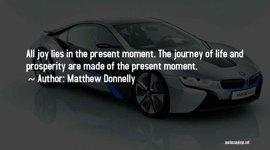 Matthew Donnelly Quotes: All Joy Lies In The Present Moment. The Journey Of Life And Prosperity Are Made Of The Present Moment.