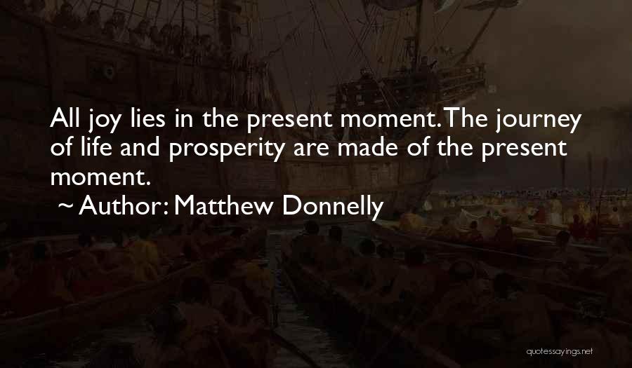Matthew Donnelly Quotes: All Joy Lies In The Present Moment. The Journey Of Life And Prosperity Are Made Of The Present Moment.