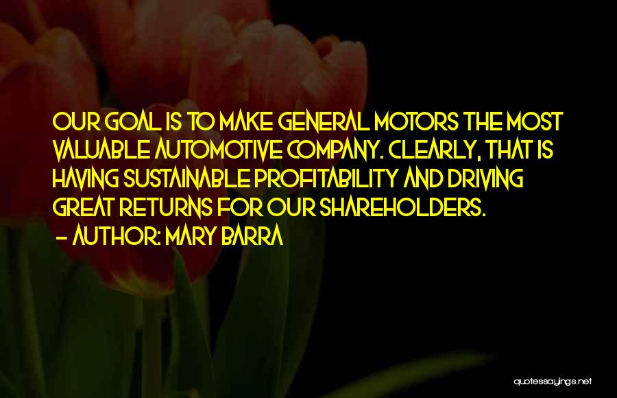 Mary Barra Quotes: Our Goal Is To Make General Motors The Most Valuable Automotive Company. Clearly, That Is Having Sustainable Profitability And Driving