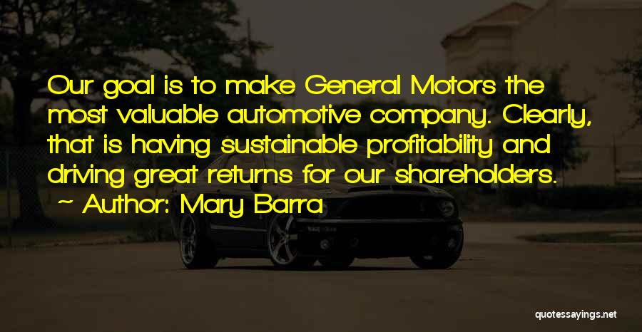 Mary Barra Quotes: Our Goal Is To Make General Motors The Most Valuable Automotive Company. Clearly, That Is Having Sustainable Profitability And Driving