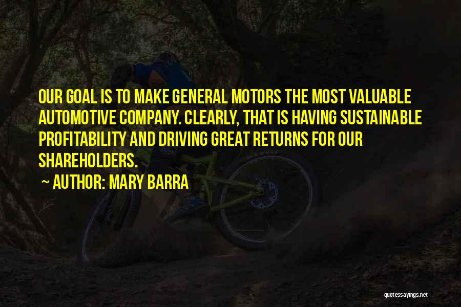 Mary Barra Quotes: Our Goal Is To Make General Motors The Most Valuable Automotive Company. Clearly, That Is Having Sustainable Profitability And Driving