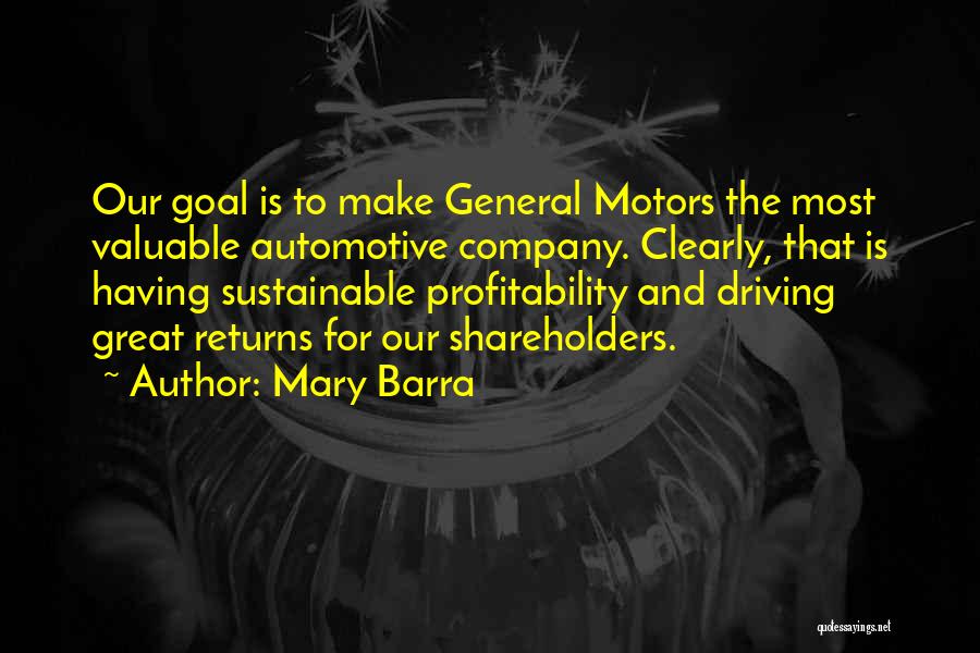 Mary Barra Quotes: Our Goal Is To Make General Motors The Most Valuable Automotive Company. Clearly, That Is Having Sustainable Profitability And Driving