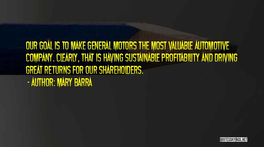 Mary Barra Quotes: Our Goal Is To Make General Motors The Most Valuable Automotive Company. Clearly, That Is Having Sustainable Profitability And Driving
