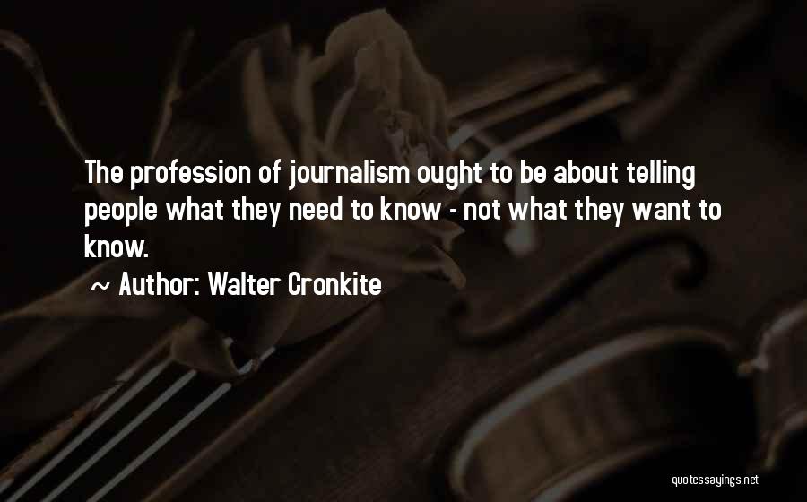 Walter Cronkite Quotes: The Profession Of Journalism Ought To Be About Telling People What They Need To Know - Not What They Want