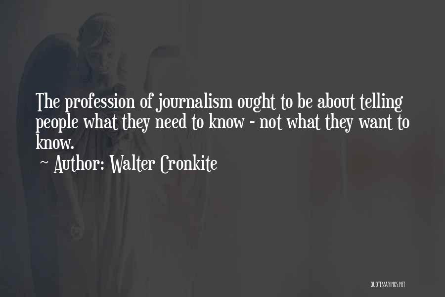 Walter Cronkite Quotes: The Profession Of Journalism Ought To Be About Telling People What They Need To Know - Not What They Want