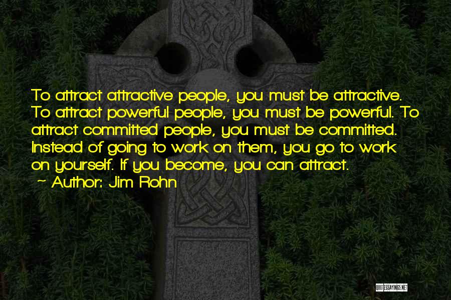 Jim Rohn Quotes: To Attract Attractive People, You Must Be Attractive. To Attract Powerful People, You Must Be Powerful. To Attract Committed People,
