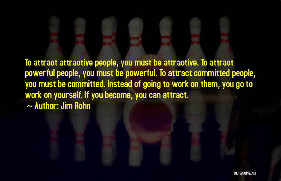 Jim Rohn Quotes: To Attract Attractive People, You Must Be Attractive. To Attract Powerful People, You Must Be Powerful. To Attract Committed People,