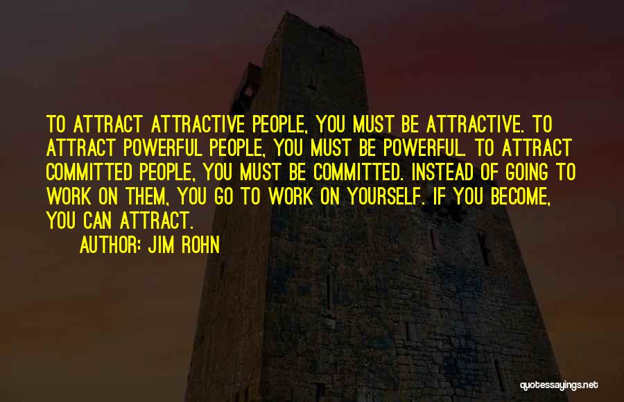 Jim Rohn Quotes: To Attract Attractive People, You Must Be Attractive. To Attract Powerful People, You Must Be Powerful. To Attract Committed People,