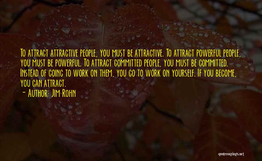 Jim Rohn Quotes: To Attract Attractive People, You Must Be Attractive. To Attract Powerful People, You Must Be Powerful. To Attract Committed People,
