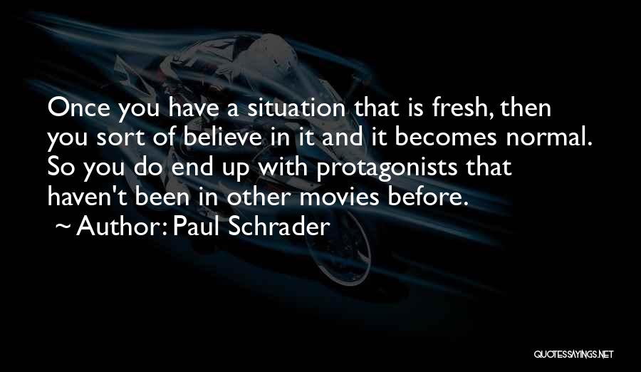 Paul Schrader Quotes: Once You Have A Situation That Is Fresh, Then You Sort Of Believe In It And It Becomes Normal. So
